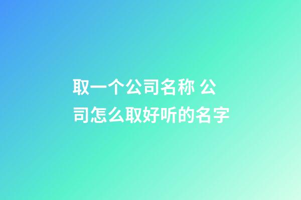 取一个公司名称 公司怎么取好听的名字-第1张-公司起名-玄机派